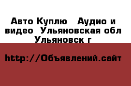Авто Куплю - Аудио и видео. Ульяновская обл.,Ульяновск г.